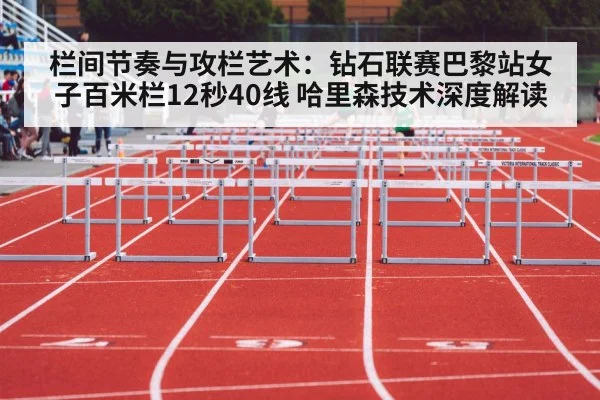 栏间节奏与攻栏艺术：钻石联赛巴黎站女子百米栏12秒40线 哈里森技术深度解读
