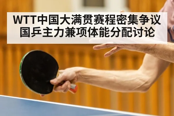 WTT中国大满贯赛程密集争议 国乒主力兼项体能分配讨论